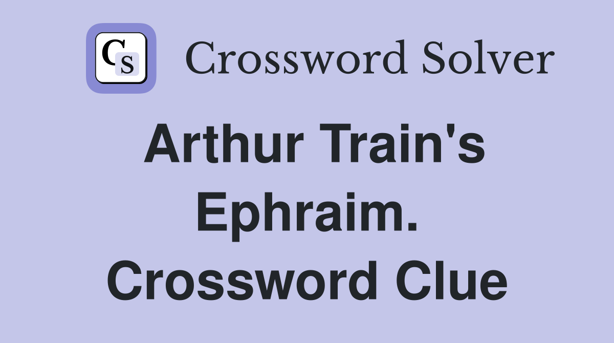 Arthur Train's Ephraim. Crossword Clue