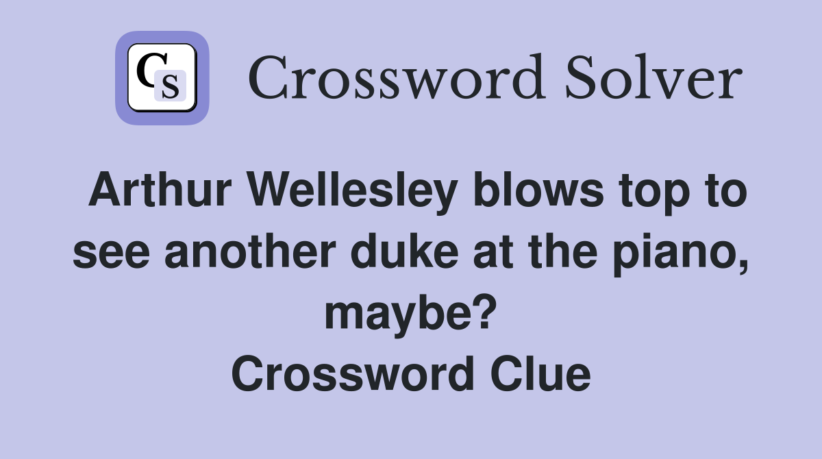 Arthur Wellesley blows top to see another duke at the piano, maybe? Crossword Clue
