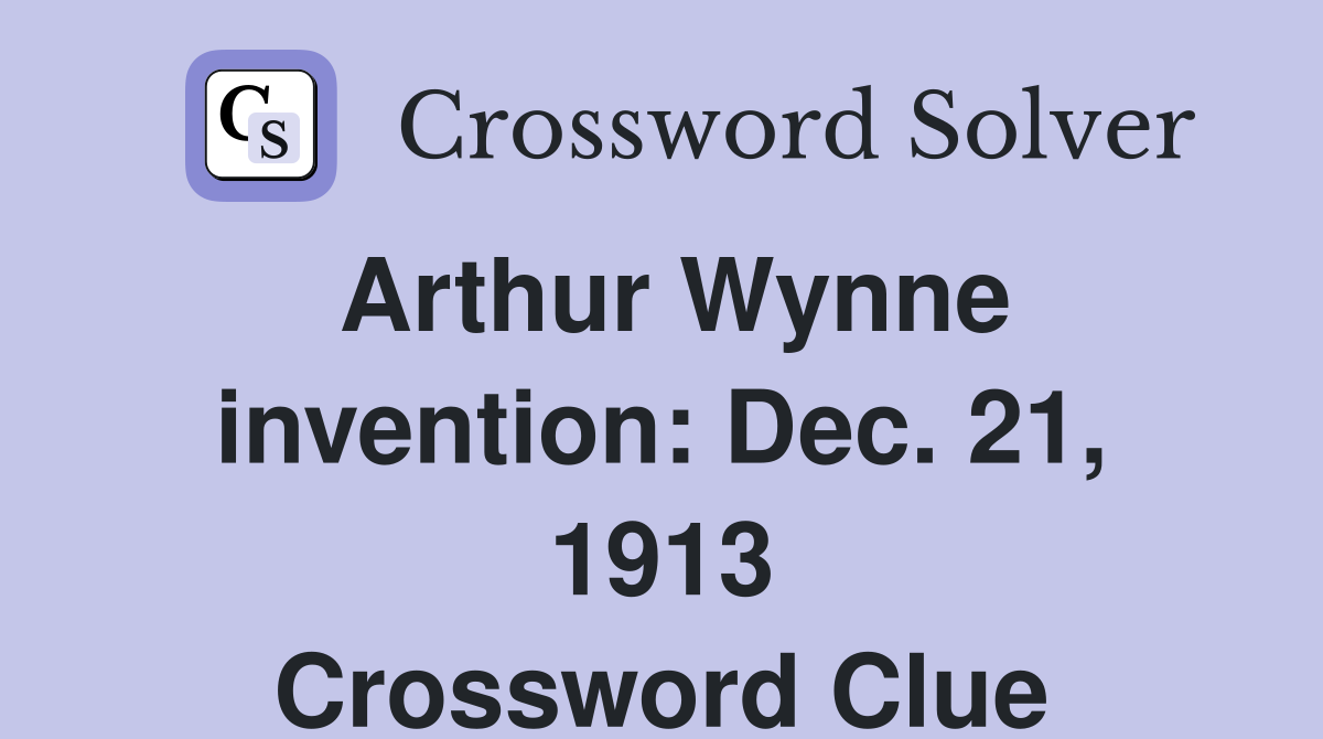 Arthur Wynne invention: Dec. 21, 1913 Crossword Clue