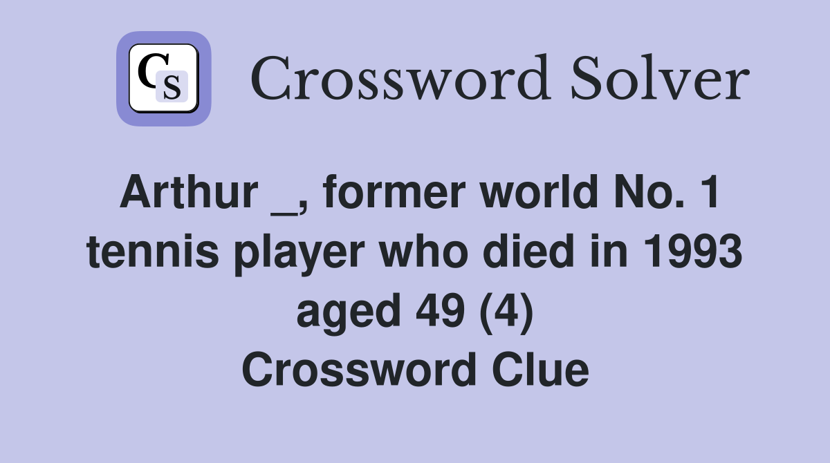 Arthur _, former world No. 1 tennis player who died in 1993 aged 49 (4) Crossword Clue