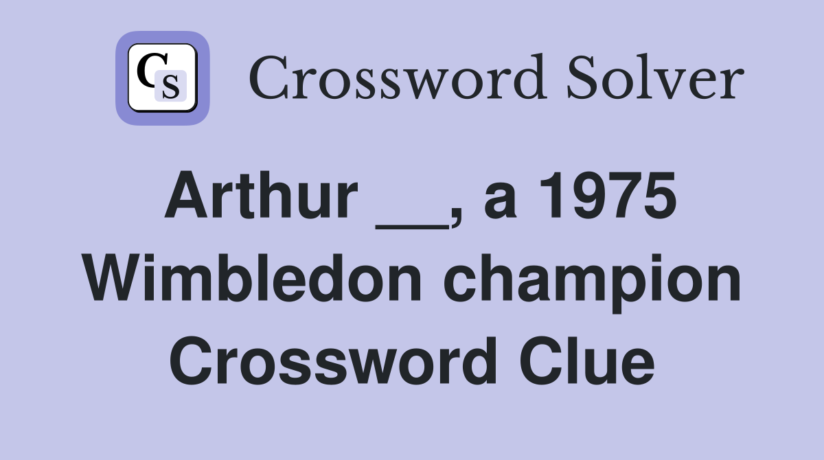 Arthur __, a 1975 Wimbledon champion Crossword Clue