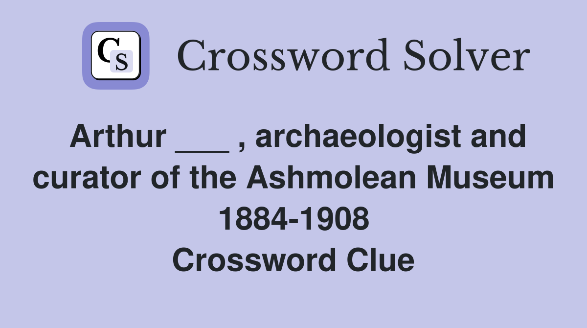 Arthur ___ , archaeologist and curator of the Ashmolean Museum 1884-1908 Crossword Clue