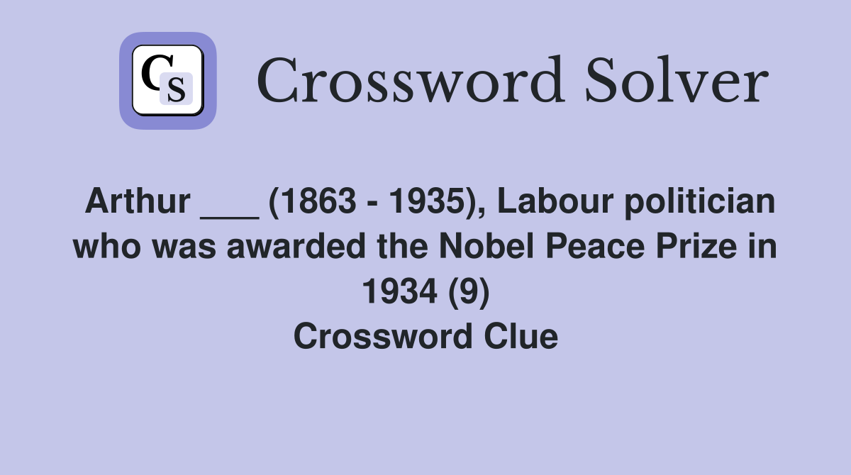 Arthur ___ (1863 - 1935), Labour politician who was awarded the Nobel Peace Prize in 1934 (9) Crossword Clue