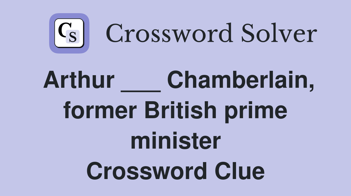 Arthur ___ Chamberlain, former British prime minister Crossword Clue