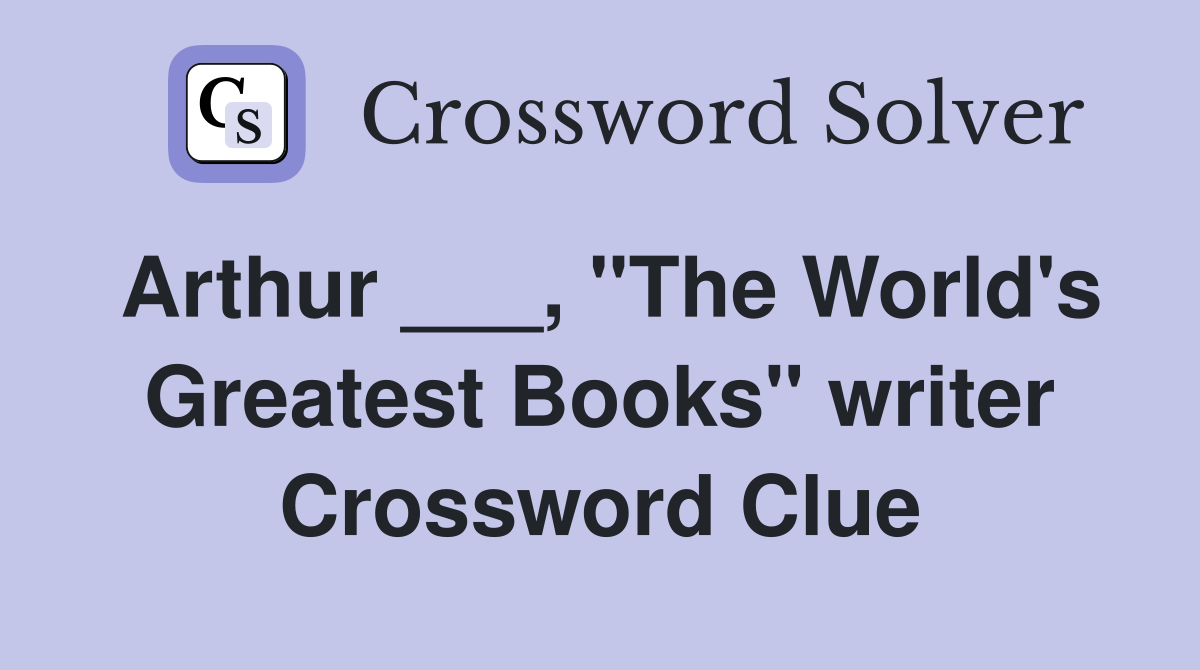 Arthur ___, "The World's Greatest Books" writer Crossword Clue