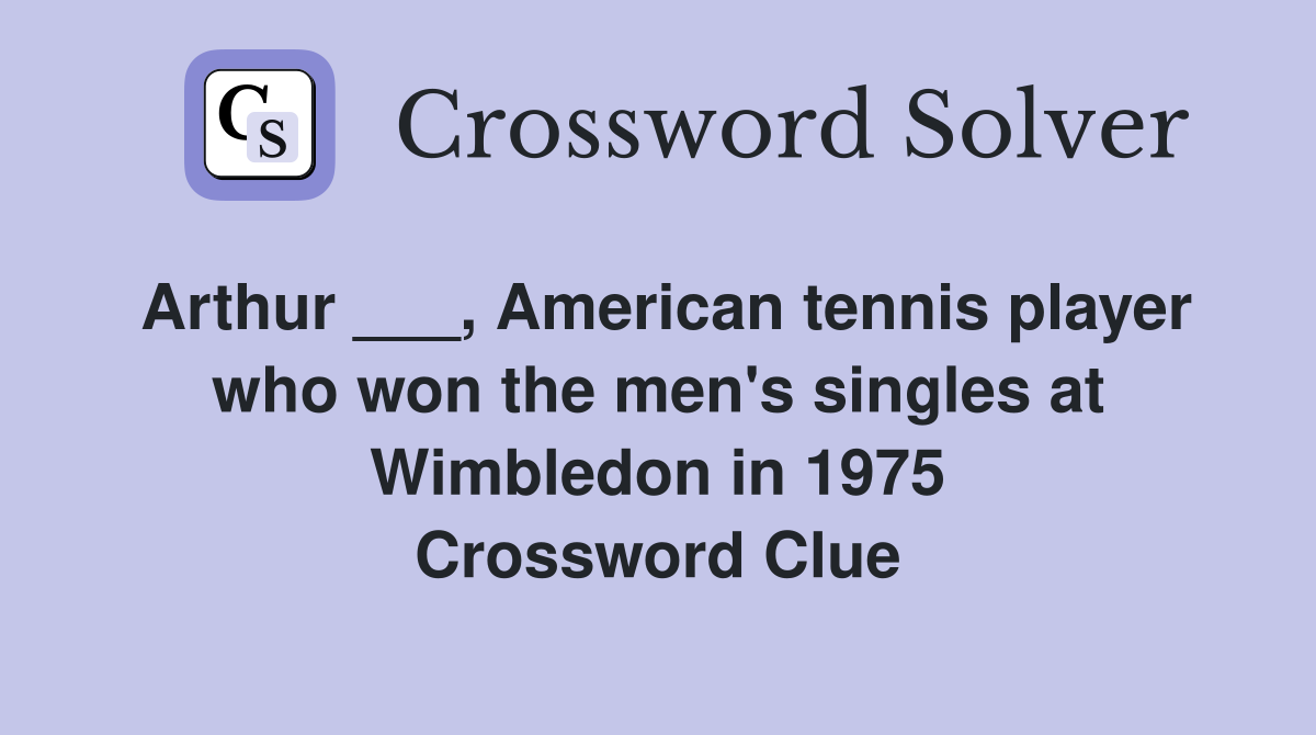 Arthur ___, American tennis player who won the men's singles at Wimbledon in 1975 Crossword Clue