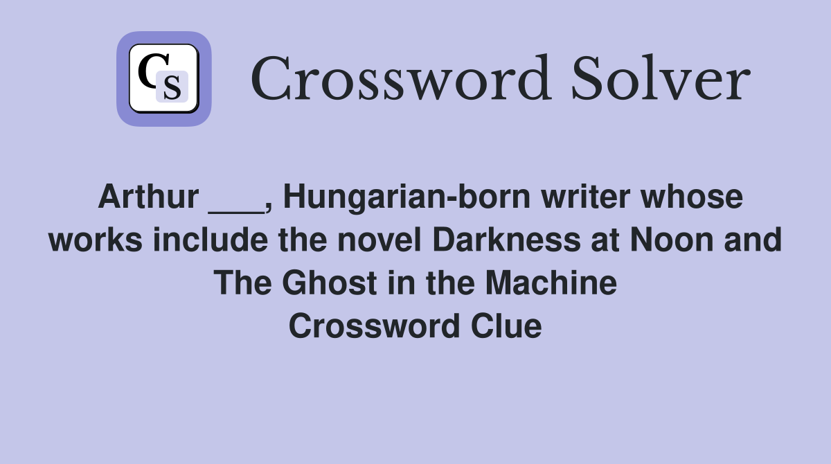 Arthur ___, Hungarian-born writer whose works include the novel Darkness at Noon and The Ghost in the Machine Crossword Clue