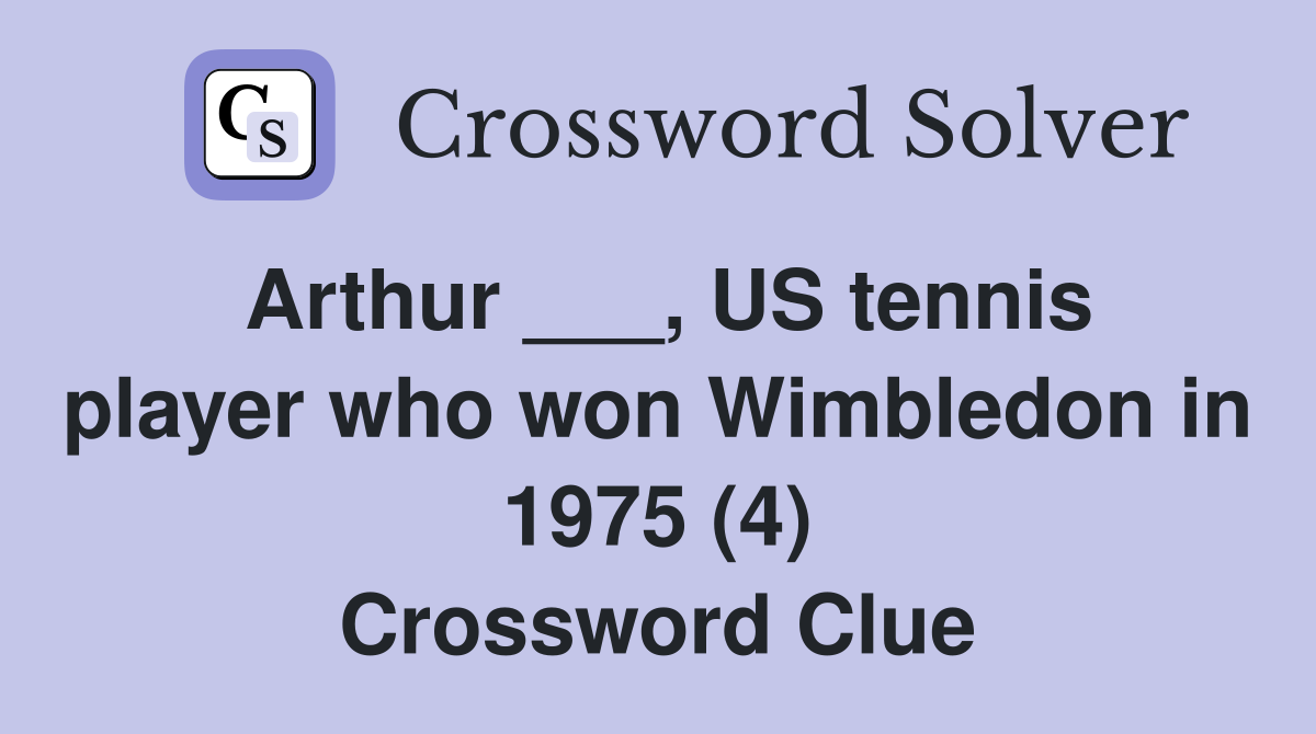 Arthur ___, US tennis player who won Wimbledon in 1975 (4) Crossword Clue