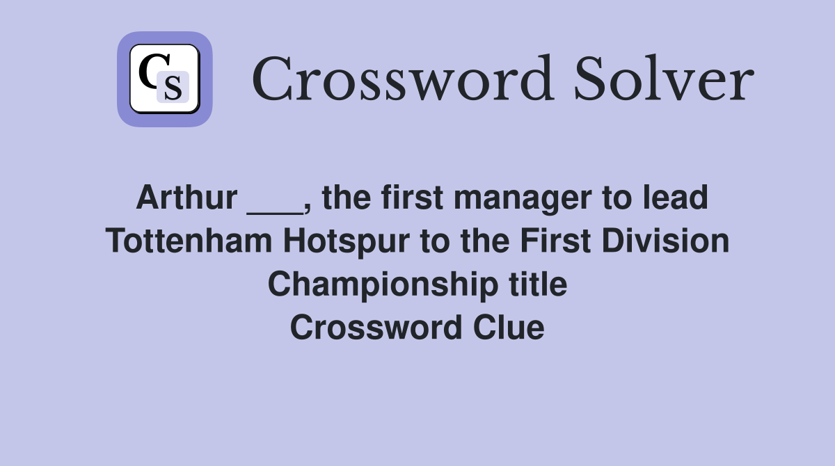 Arthur ___, the first manager to lead Tottenham Hotspur to the First Division Championship title Crossword Clue