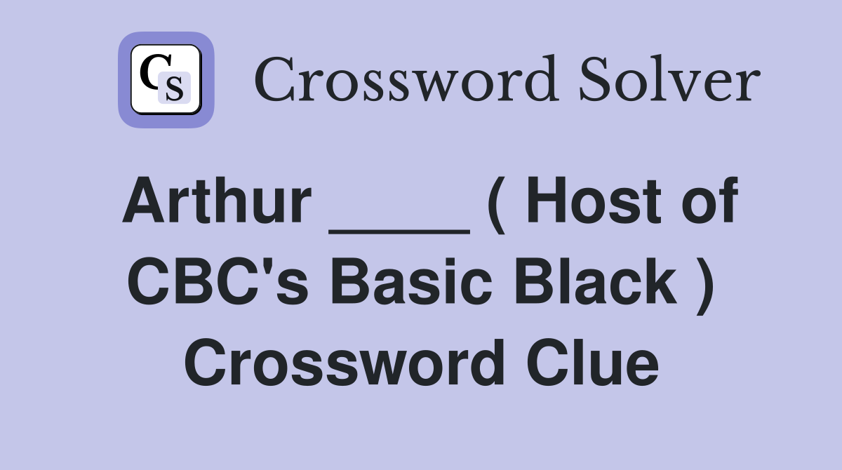 Arthur ____ ( Host of CBC's Basic Black ) Crossword Clue