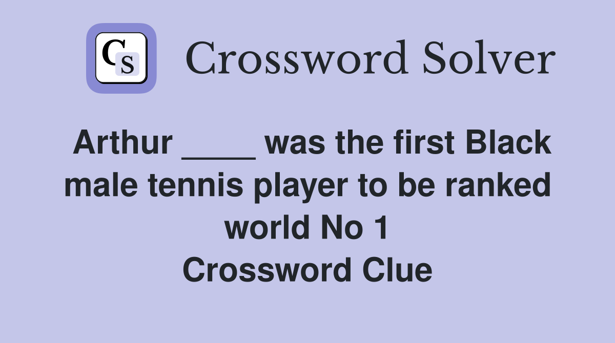 Arthur ____ was the first Black male tennis player to be ranked world No 1 Crossword Clue