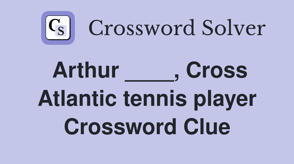 Arthur ____, Cross Atlantic tennis player Crossword Clue