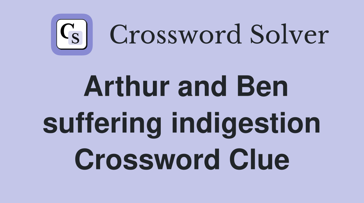 Arthur and Ben suffering indigestion Crossword Clue