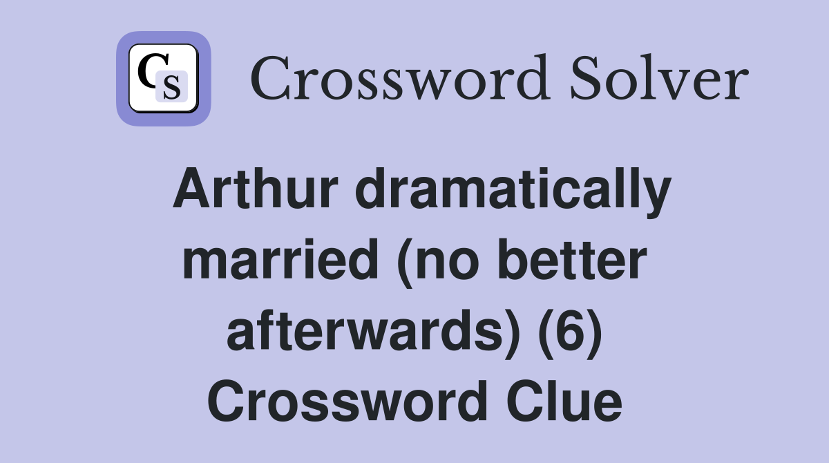 Arthur dramatically married (no better afterwards) (6) Crossword Clue