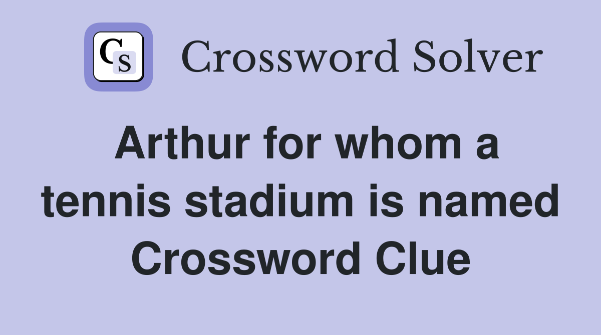 Arthur for whom a tennis stadium is named Crossword Clue