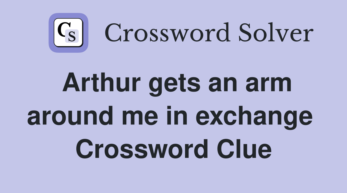 Arthur gets an arm around me in exchange  Crossword Clue