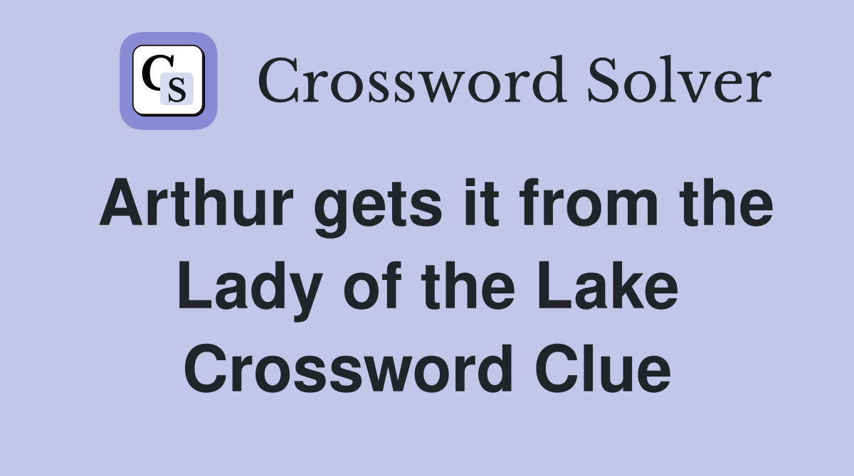 Arthur gets it from the Lady of the Lake Crossword Clue