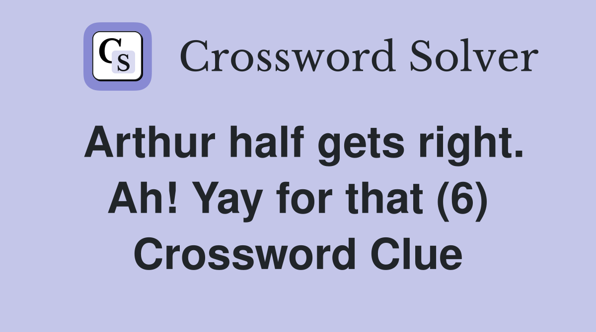Arthur half gets right. Ah! Yay for that (6) Crossword Clue
