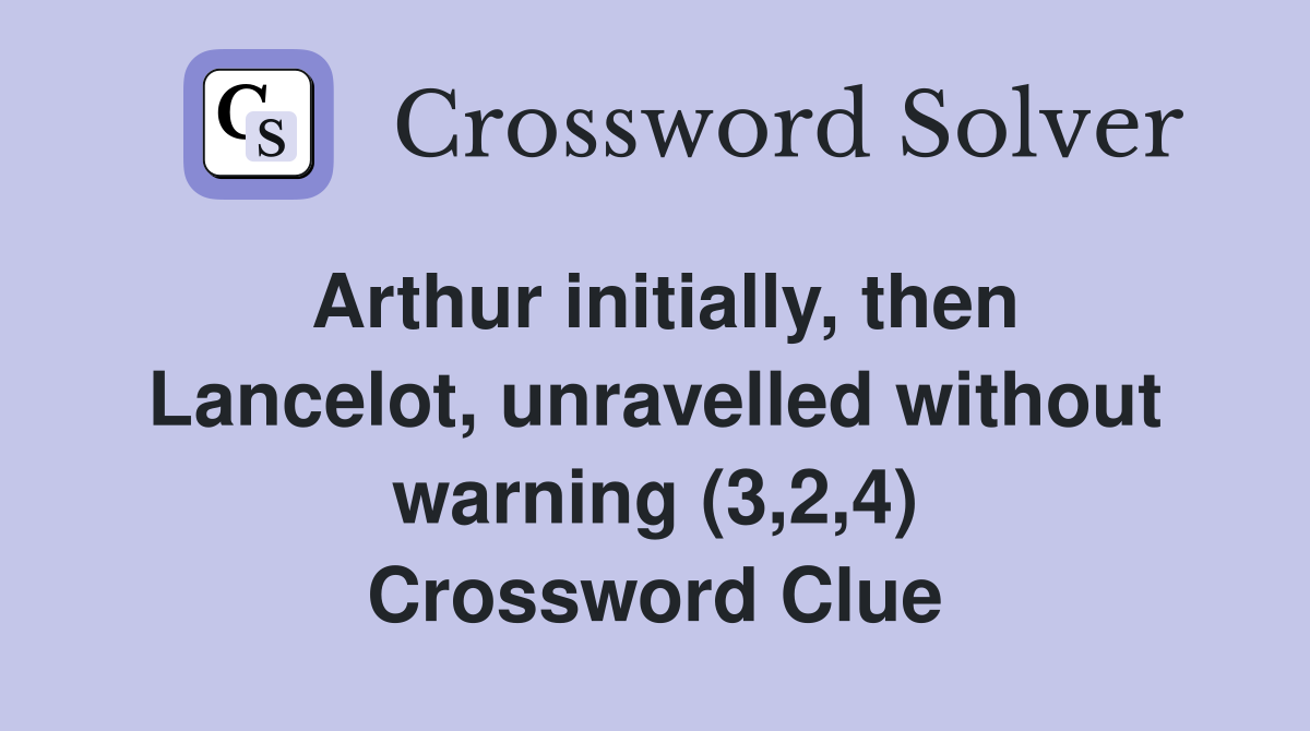 Arthur initially, then Lancelot, unravelled without warning (3,2,4) Crossword Clue