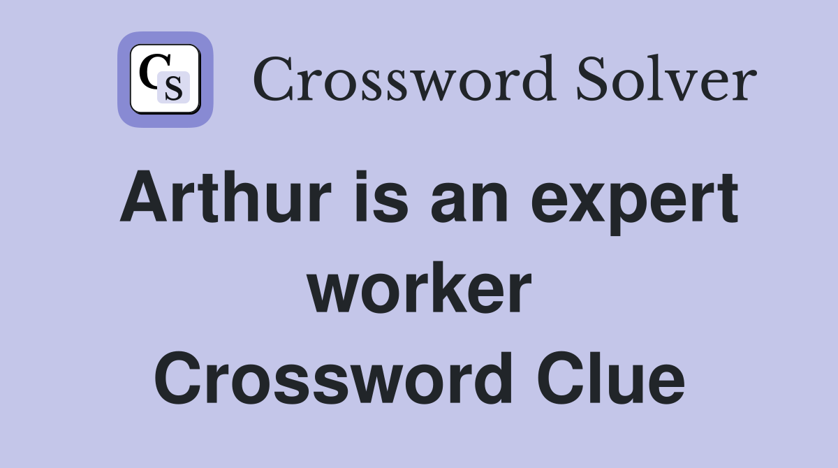 Arthur is an expert worker Crossword Clue