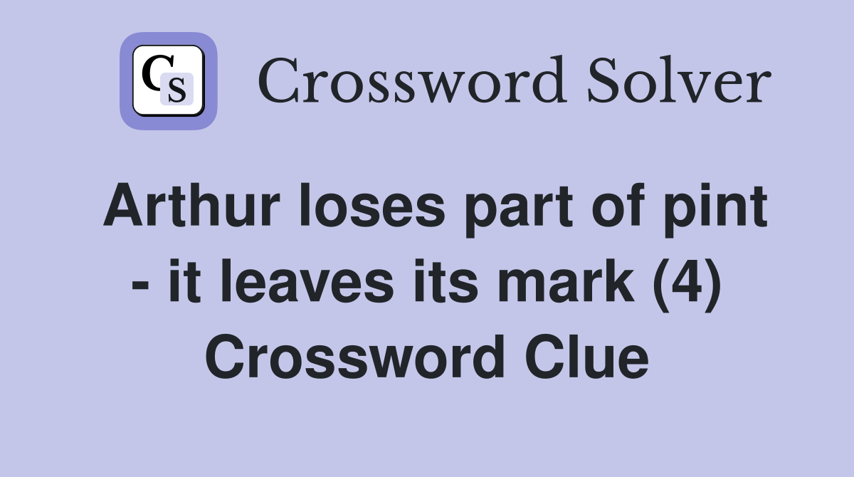 Arthur loses part of pint - it leaves its mark (4) Crossword Clue