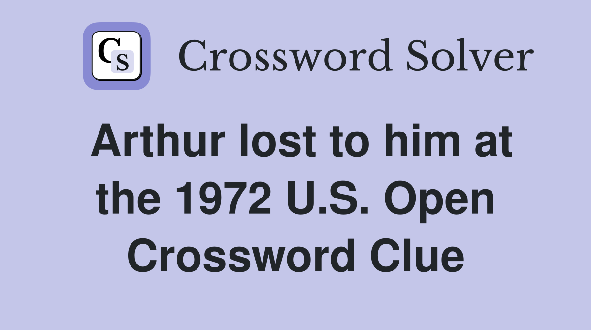 Arthur lost to him at the 1972 U.S. Open Crossword Clue