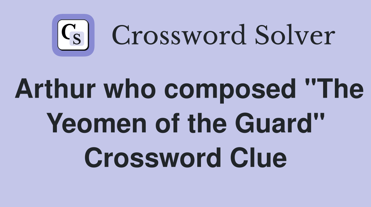 Arthur who composed "The Yeomen of the Guard" Crossword Clue
