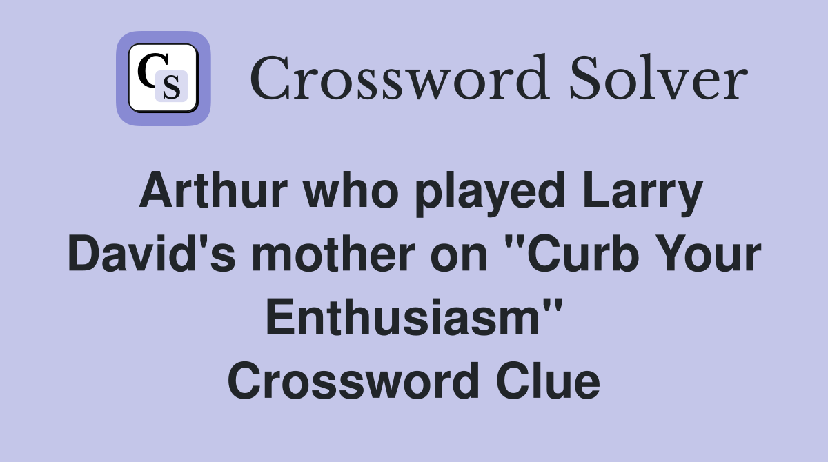 Arthur who played Larry David's mother on "Curb Your Enthusiasm" Crossword Clue