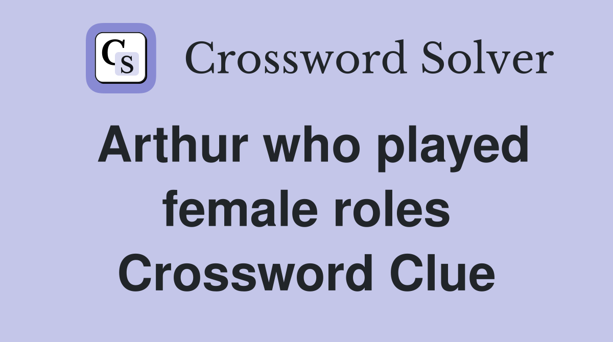 Arthur who played female roles Crossword Clue