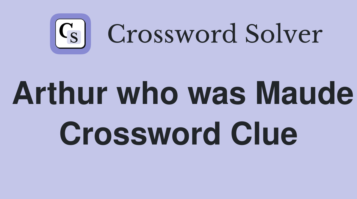 Arthur who was Maude Crossword Clue