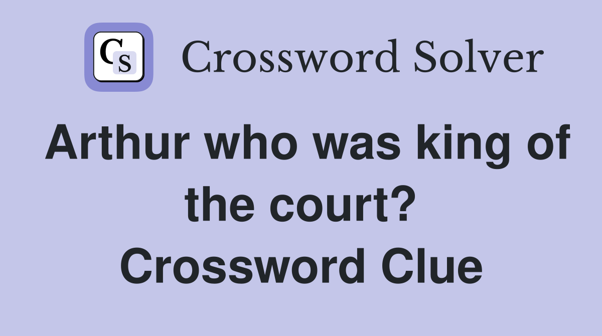 Arthur who was king of the court? Crossword Clue