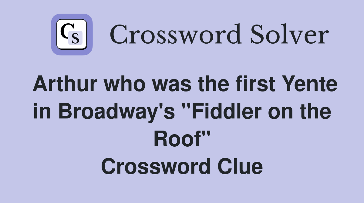Arthur who was the first Yente in Broadway's "Fiddler on the Roof" Crossword Clue