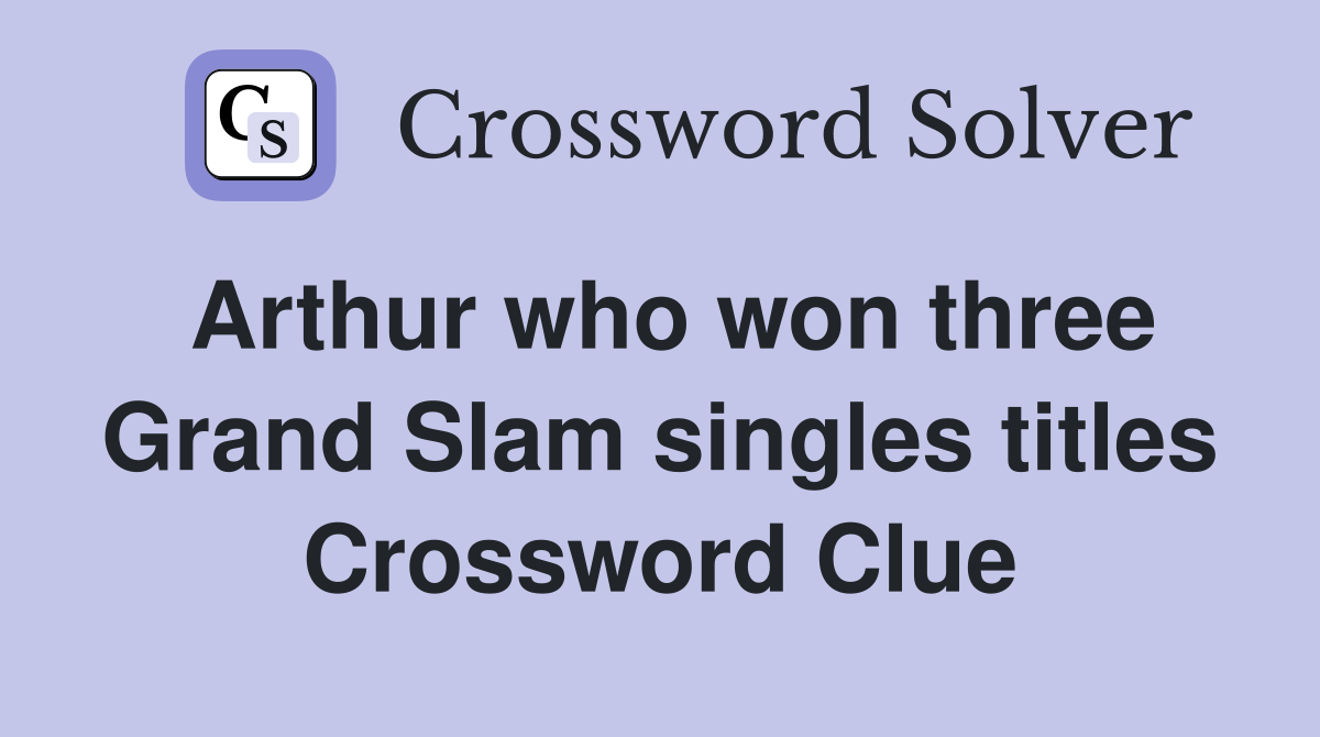 Arthur who won three Grand Slam singles titles Crossword Clue