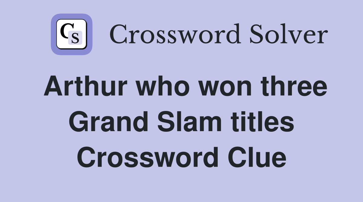 Arthur who won three Grand Slam titles Crossword Clue