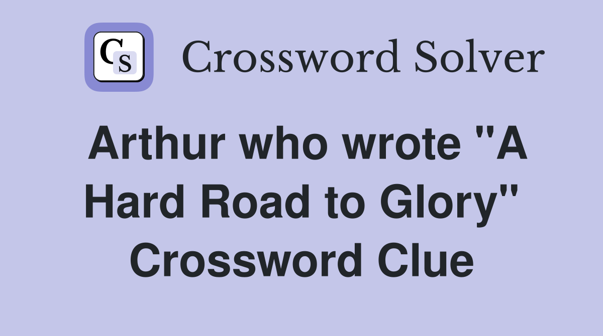 Arthur who wrote "A Hard Road to Glory" Crossword Clue