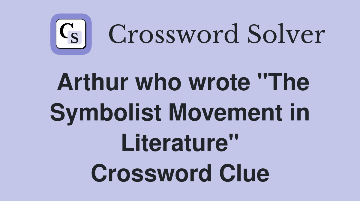 Arthur who wrote "The Symbolist Movement in Literature" Crossword Clue