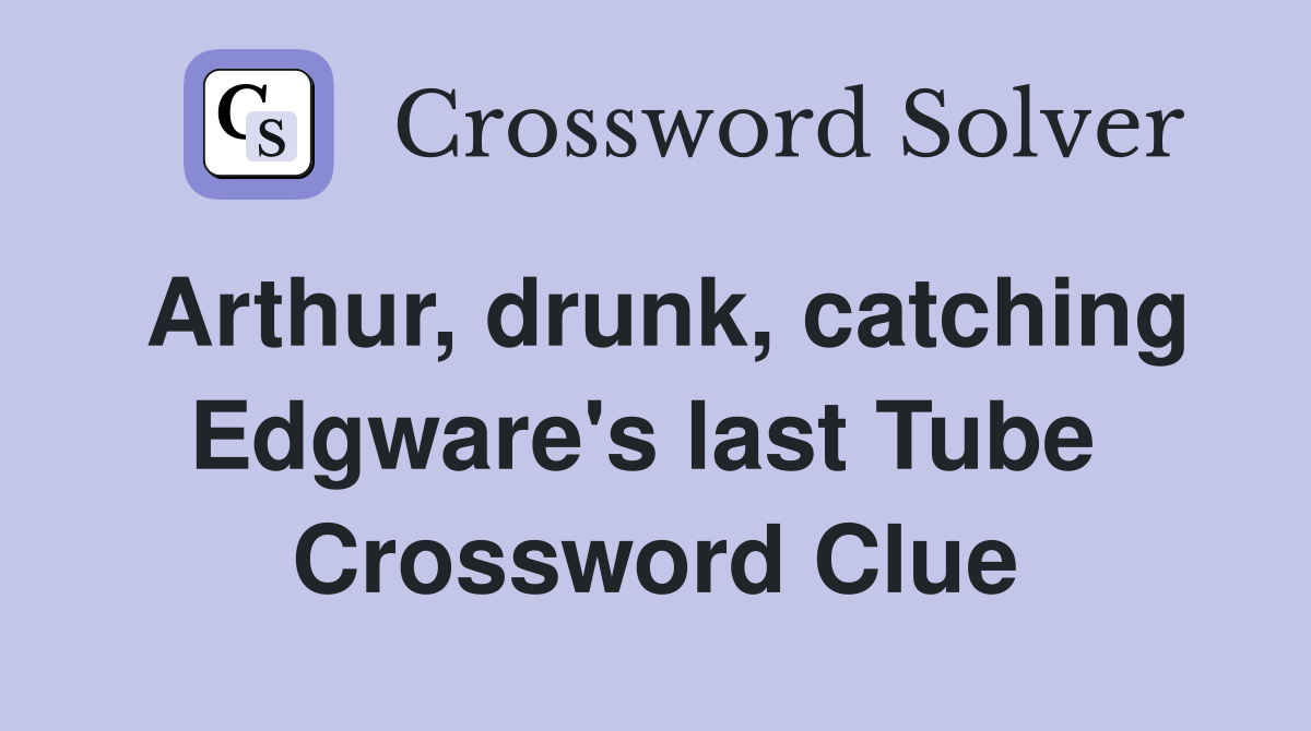 Arthur, drunk, catching Edgware's last Tube  Crossword Clue