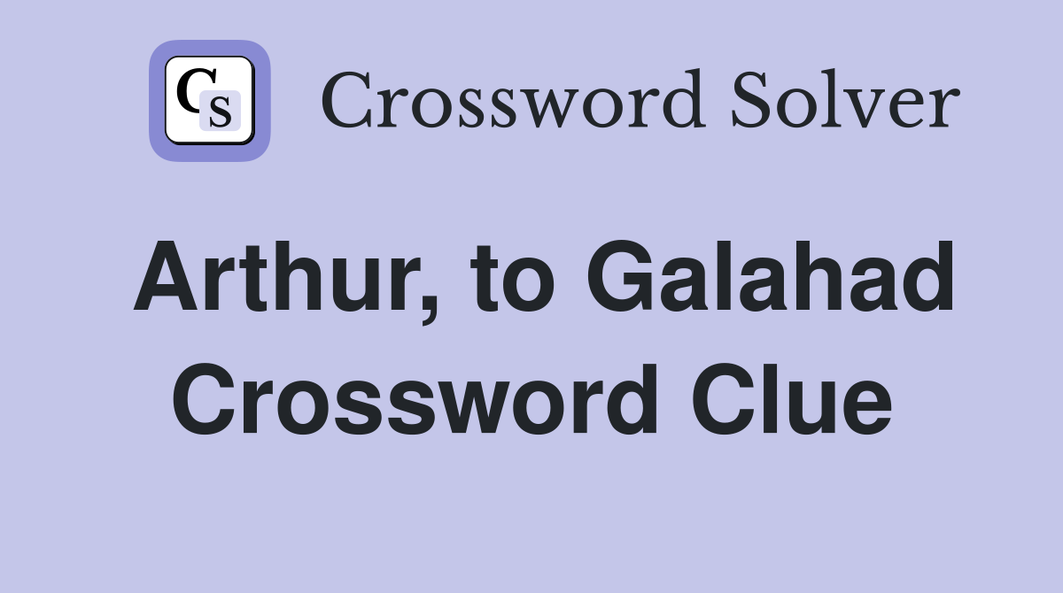 Arthur, to Galahad Crossword Clue