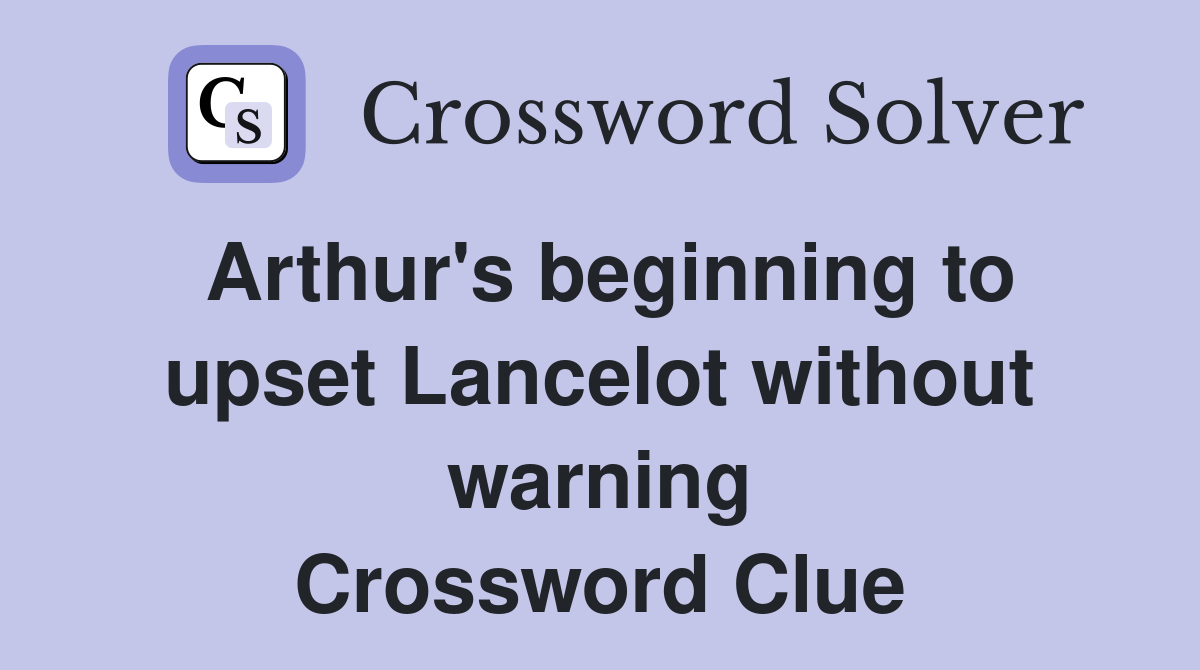 Arthur's beginning to upset Lancelot without warning Crossword Clue