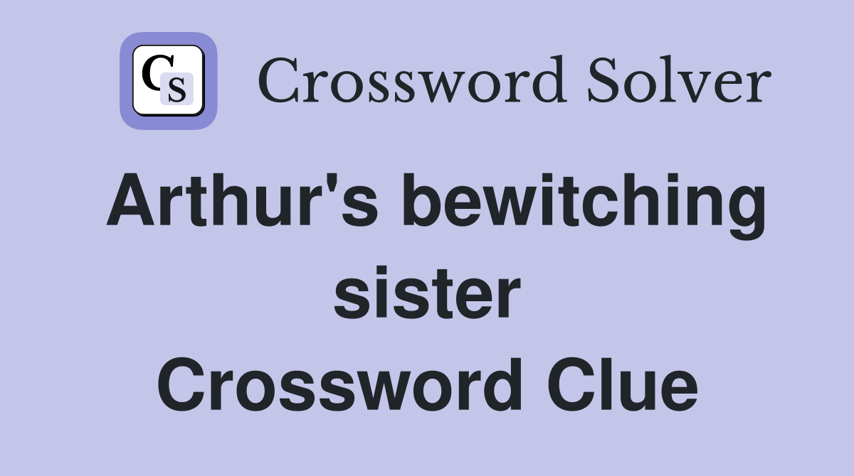 Arthur's bewitching sister Crossword Clue