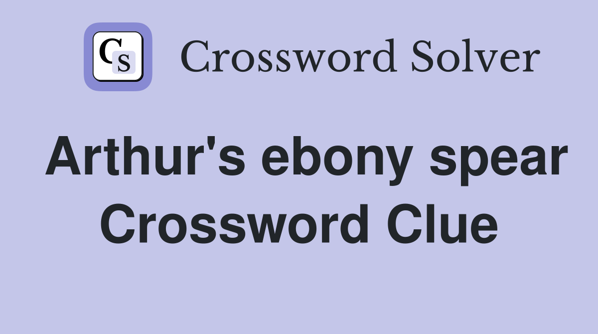 Arthur's ebony spear Crossword Clue