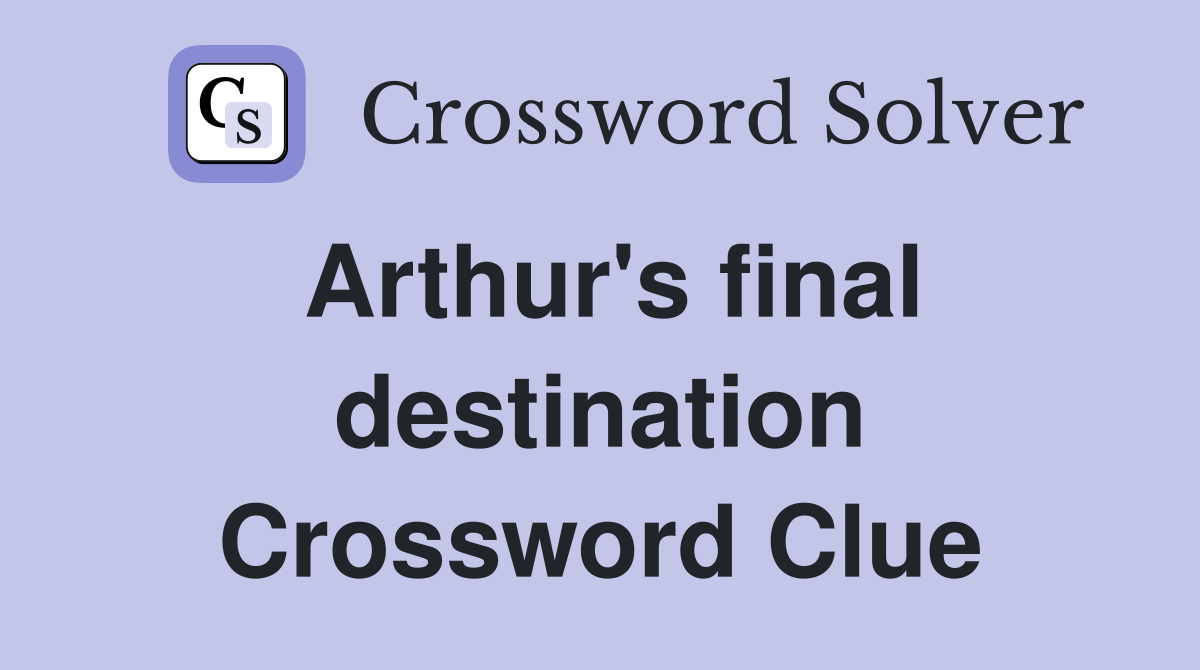Arthur's final destination Crossword Clue