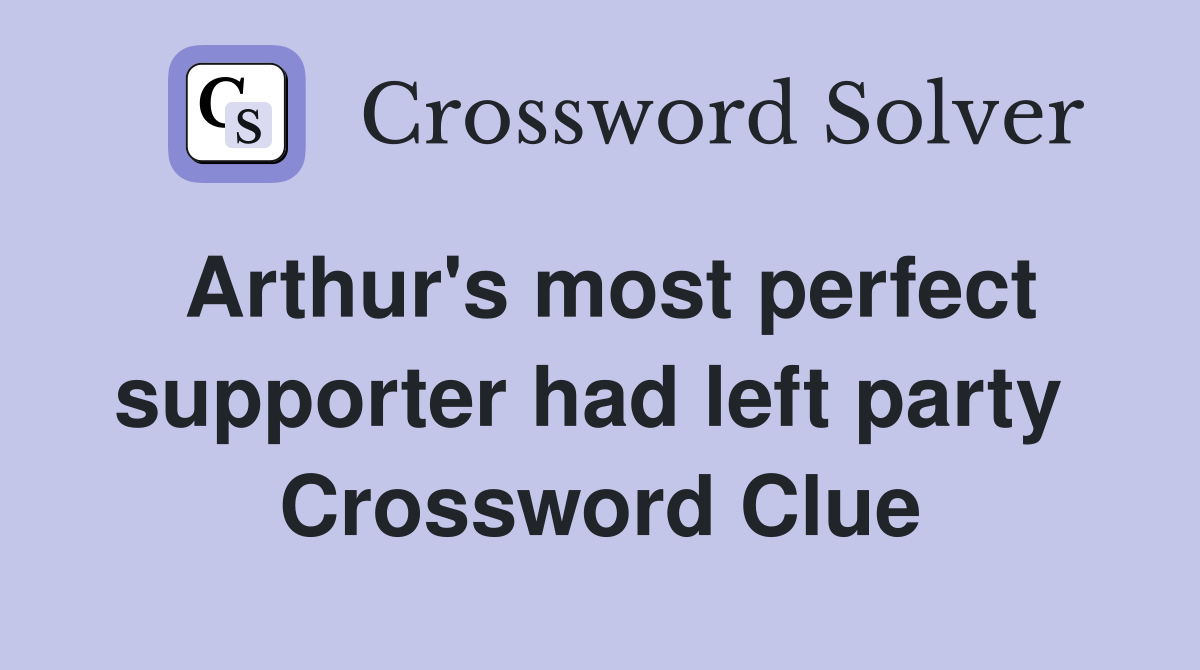 Arthur's most perfect supporter had left party  Crossword Clue
