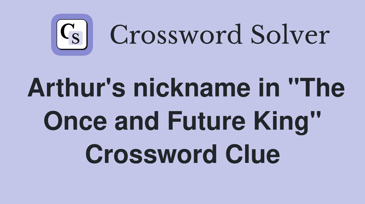 Arthur's nickname in "The Once and Future King" Crossword Clue