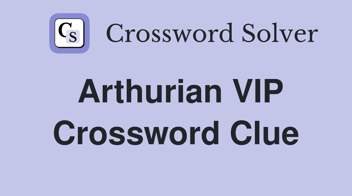 Arthurian VIP Crossword Clue
