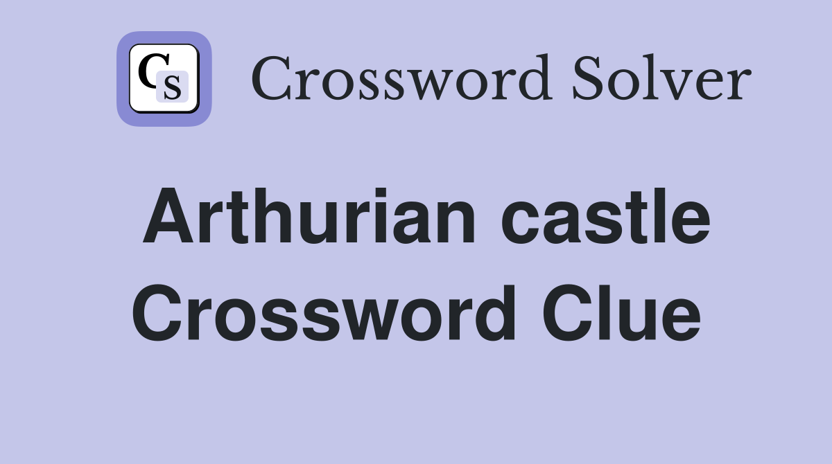 Arthurian castle Crossword Clue