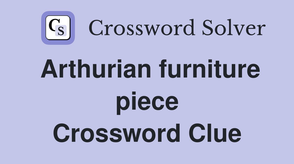 Arthurian furniture piece Crossword Clue