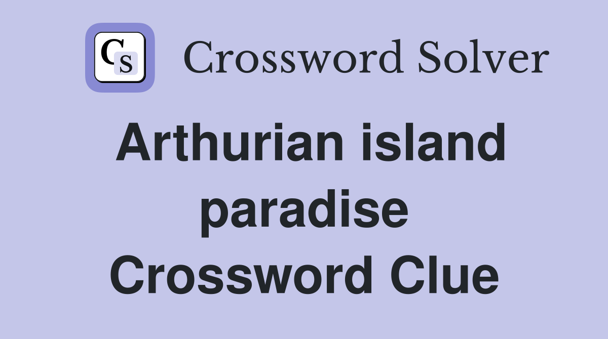 Arthurian island paradise Crossword Clue