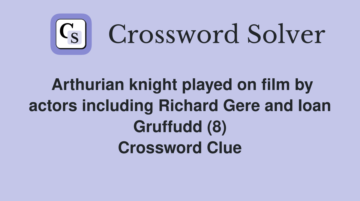 Arthurian knight played on film by actors including Richard Gere and Ioan Gruffudd (8) Crossword Clue