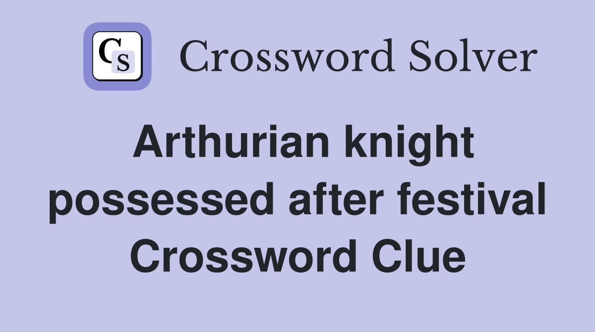 Arthurian knight possessed after festival Crossword Clue